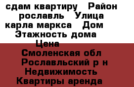 сдам квартиру › Район ­ рославль › Улица ­ карла маркса › Дом ­ 57 › Этажность дома ­ 5 › Цена ­ 5 000 - Смоленская обл., Рославльский р-н Недвижимость » Квартиры аренда   